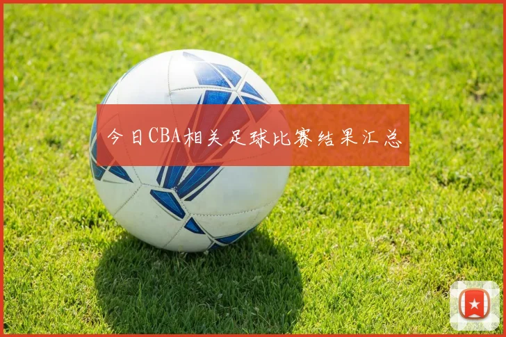 今日CBA相关足球比赛结果汇总