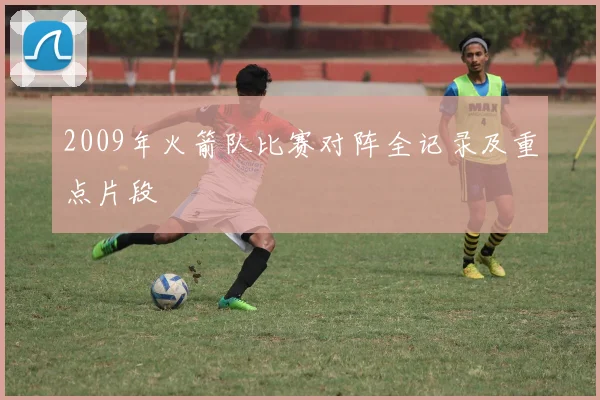 2009年火箭队比赛对阵全记录及重点片段