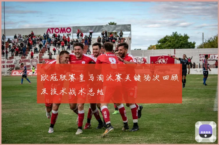 欧冠联赛皇马淘汰赛关键场次回顾及技术战术总结