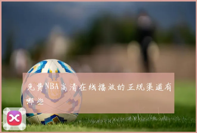 免费NBA高清在线播放的正规渠道有哪些