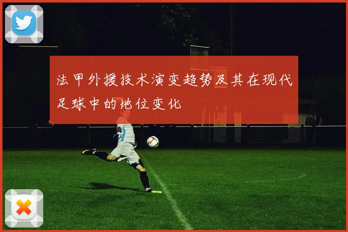 法甲外援技术演变趋势及其在现代足球中的地位变化