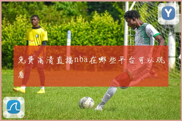 免费高清直播nba在哪些平台可以观看