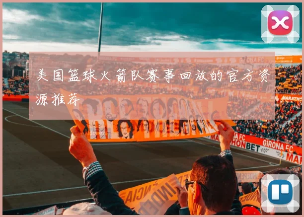 美国篮球火箭队赛事回放的官方资源推荐