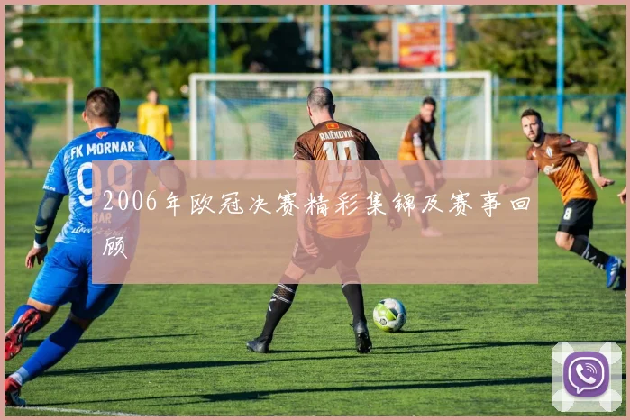 2006年欧冠决赛精彩集锦及赛事回顾