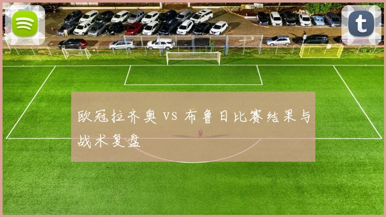 欧冠拉齐奥 vs 布鲁日比赛结果与战术复盘