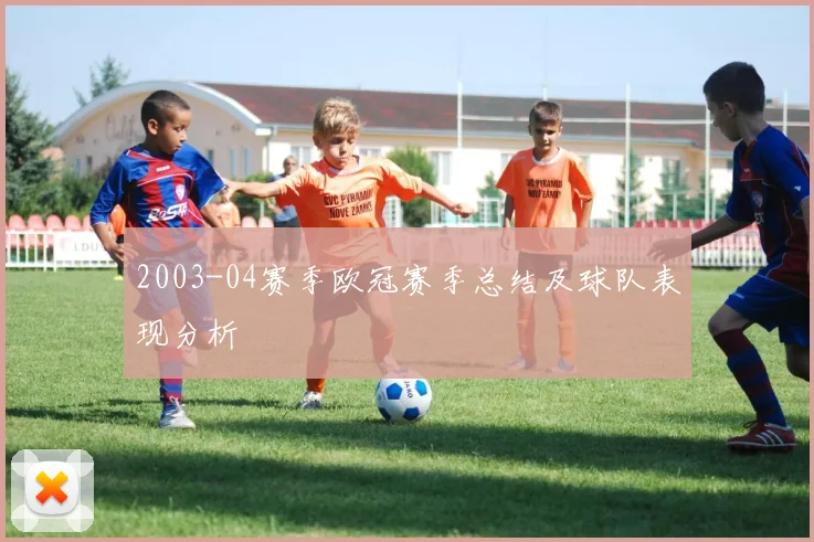 2003-04赛季欧冠赛季总结及球队表现分析